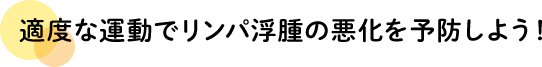 適度な運動でリンパ浮腫の悪化を予防しよう！