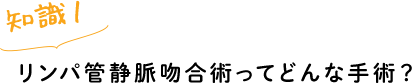 リンパ管静脈吻合術ってどんな手術？