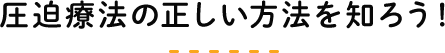 圧迫療法の正しい方法を知ろう！